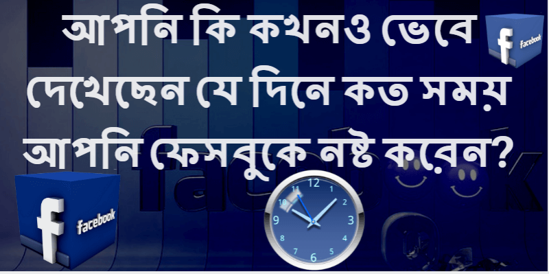 আপনি কি কখনও ভেবে দেখেছেন যে দিনে কত সময় আপনি ফেসবুকে নষ্ট করেন?