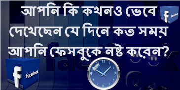 আপনি কি কখনও ভেবে দেখেছেন যে দিনে কত সময় আপনি ফেসবুকে নষ্ট করেন?